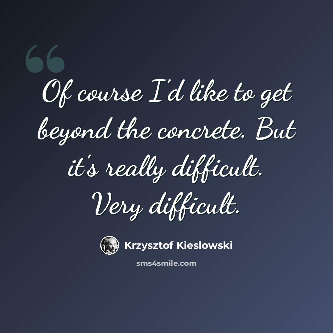 “Of course I'd like to get beyond the concrete. But it's really difficult. Very difficult.” quote by Krzysztof Kieslowski