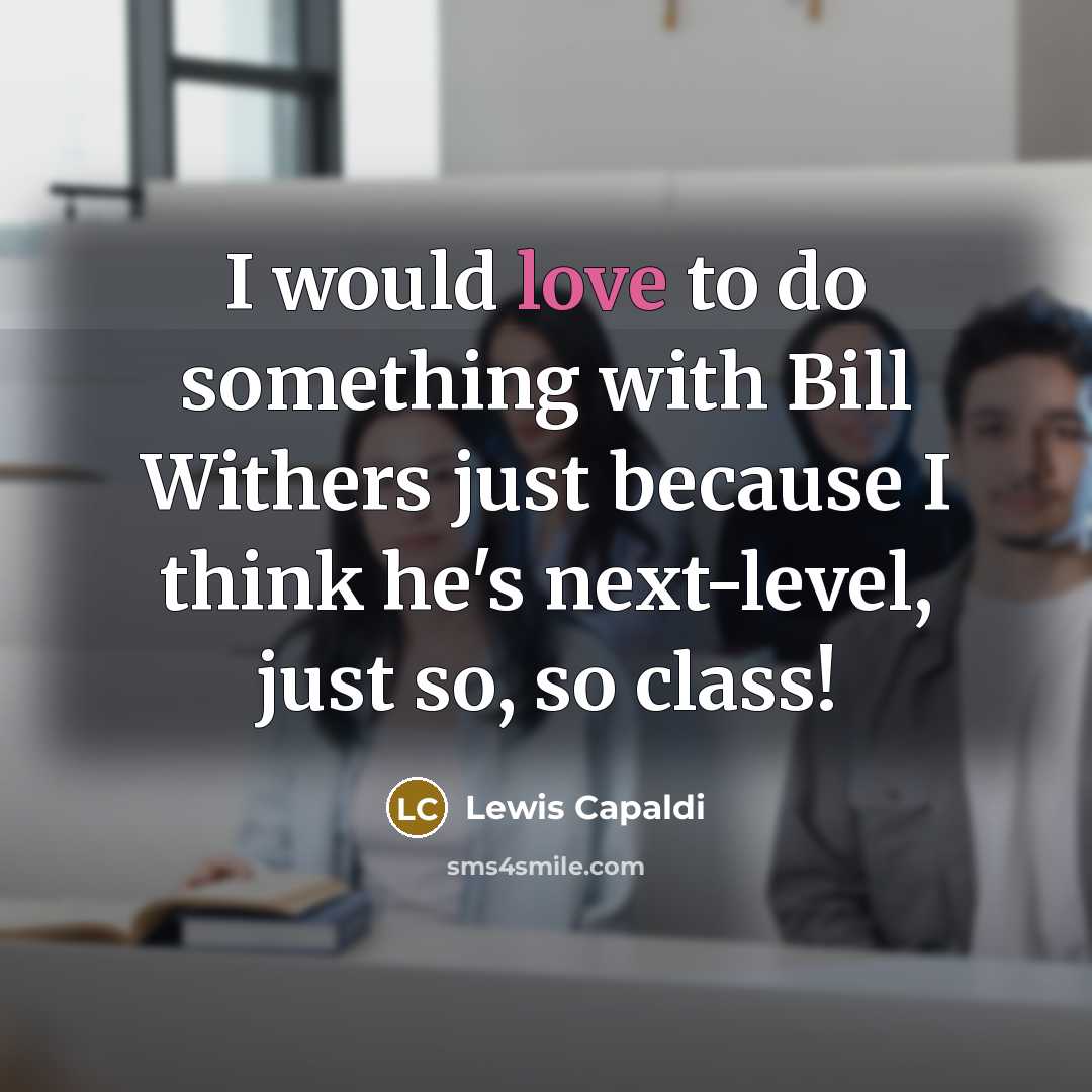 “I would love to do something with Bill Withers just because I think he's next-level, just so, so class!” quote by Lewis Capaldi