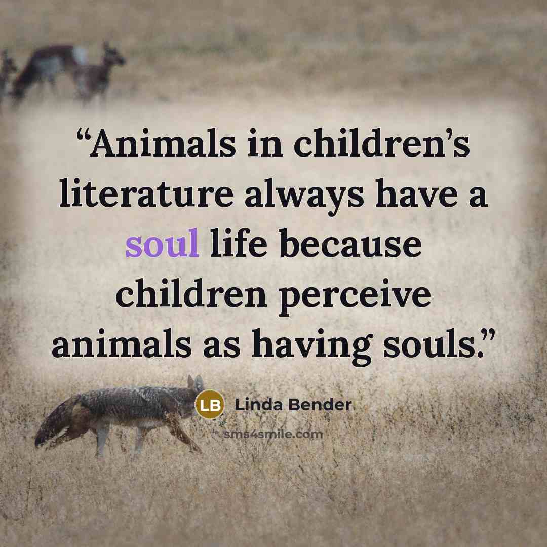 “Animals in children’s literature always have a soul life because children perceive animals as having souls.” quote by Linda Bender
