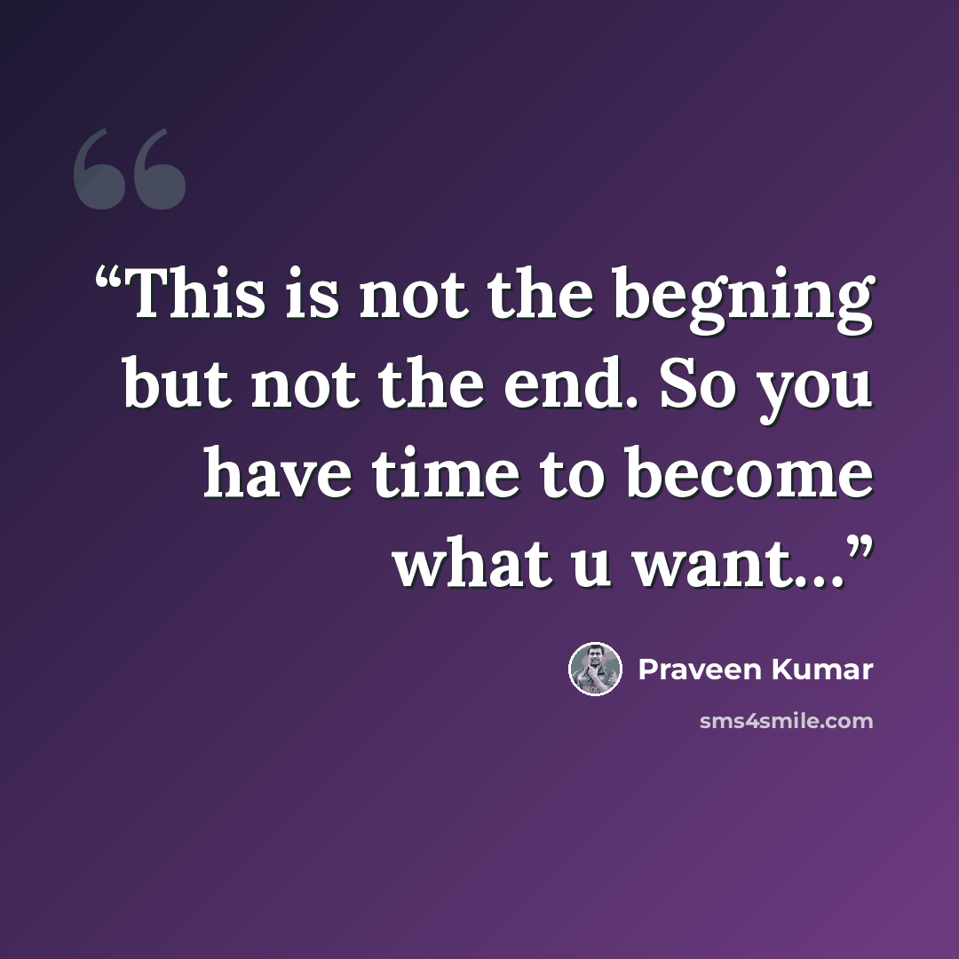 “This is not the begning but not the end. So you have time to become what u want…” quote by PRAVEEN KUMAR