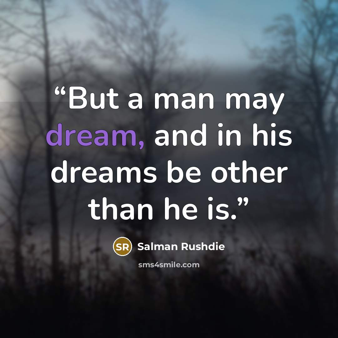 “But a man may dream, and in his dreams be other than he is.” quote by Salman Rushdie