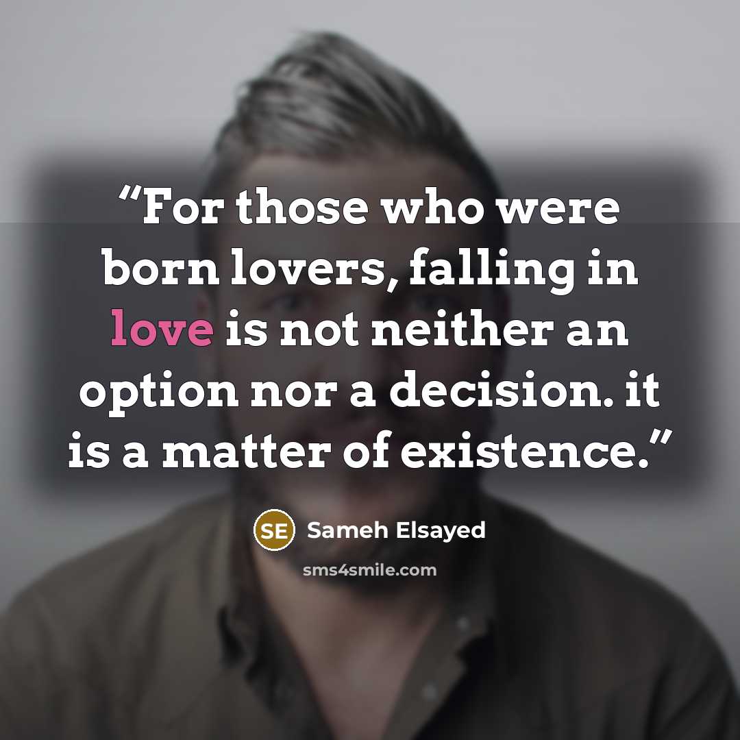 “For those who were born lovers, falling in love is not neither an option nor a decision. it is a matter of existence.” quote by Sameh Elsayed