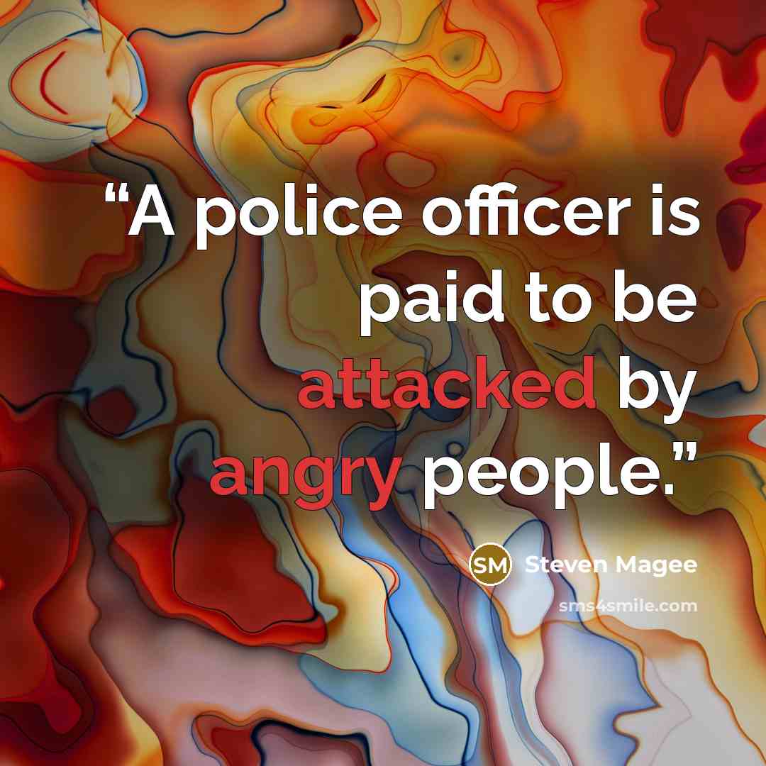 “A police officer is paid to be attacked by angry people.” quote by Steven Magee