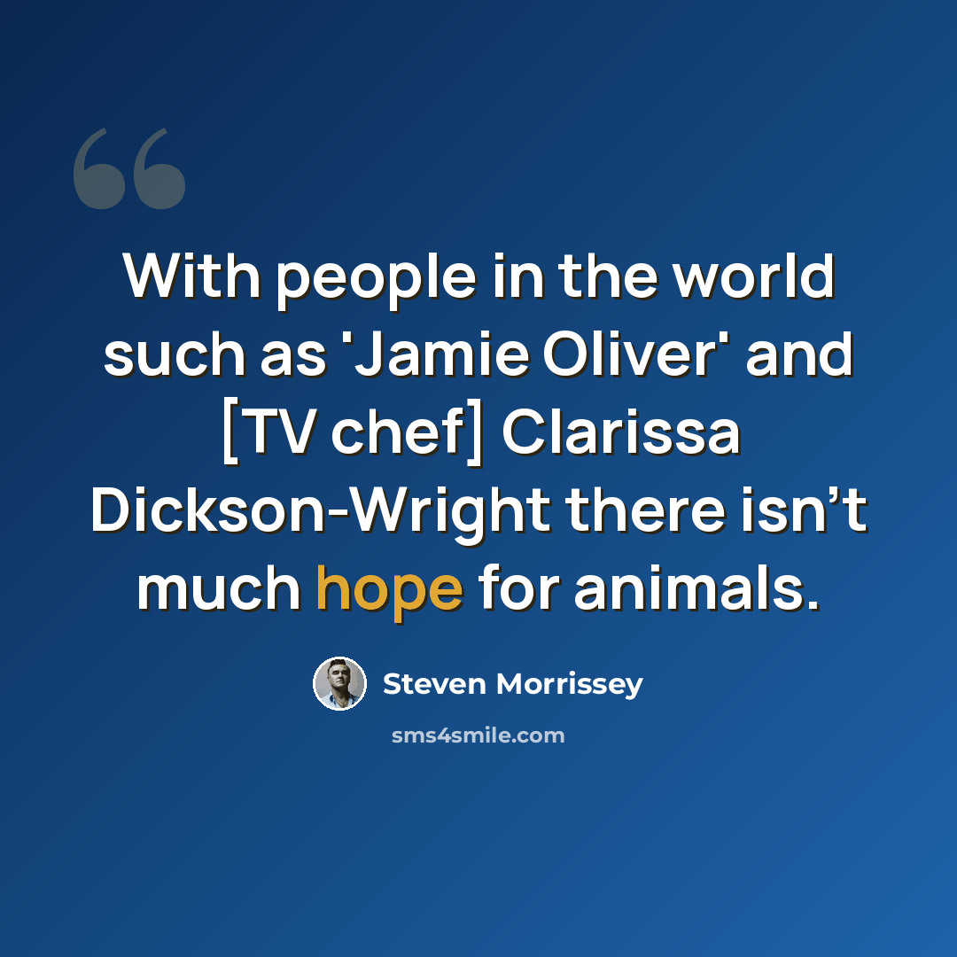 “With people in the world such as 'Jamie Oliver' and [TV chef] Clarissa Dickson-Wright there isn't much hope for animals.” quote by Steven Morrissey