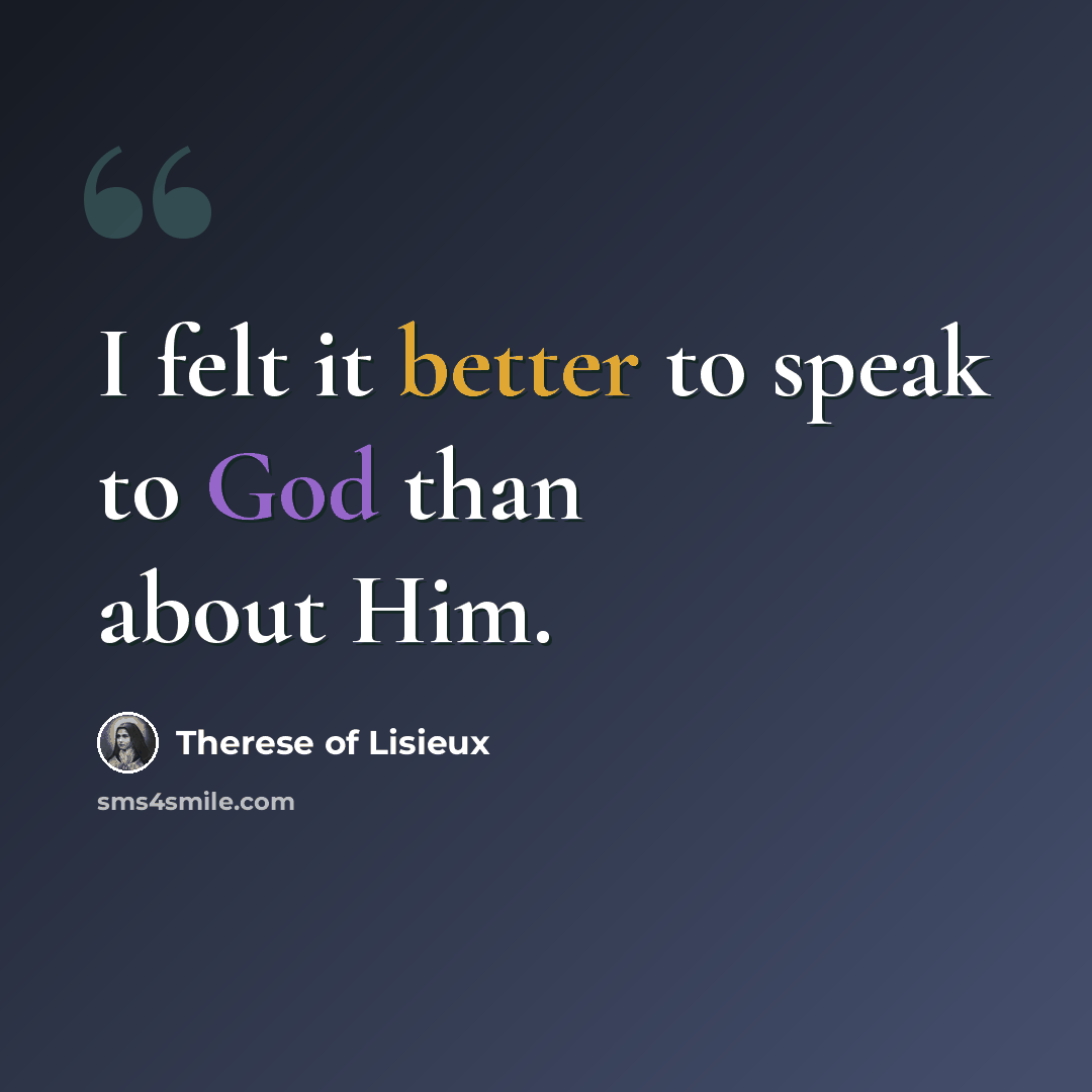 “I felt it better to speak to God than about Him.” quote by Therese of Lisieux
