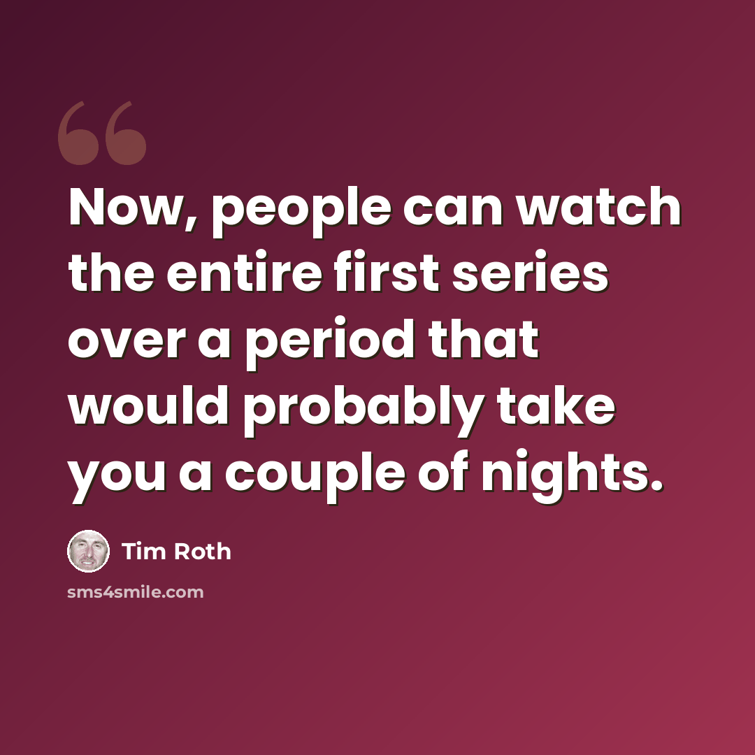 “Now, people can watch the entire first series over a period that would probably take you a couple of nights.” quote by Tim Roth