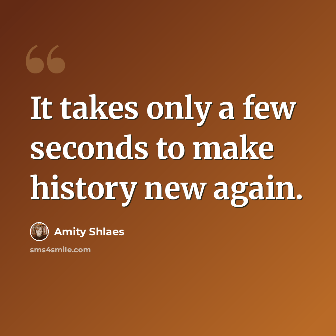 “It takes only a few seconds to make history new again.” quote by Amity Shlaes