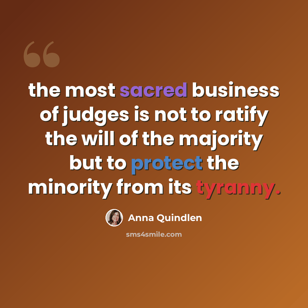 “the most sacred business of judges is not to ratify the will of the majority but to protect the minority from its tyranny.” quote by Anna Quindlen