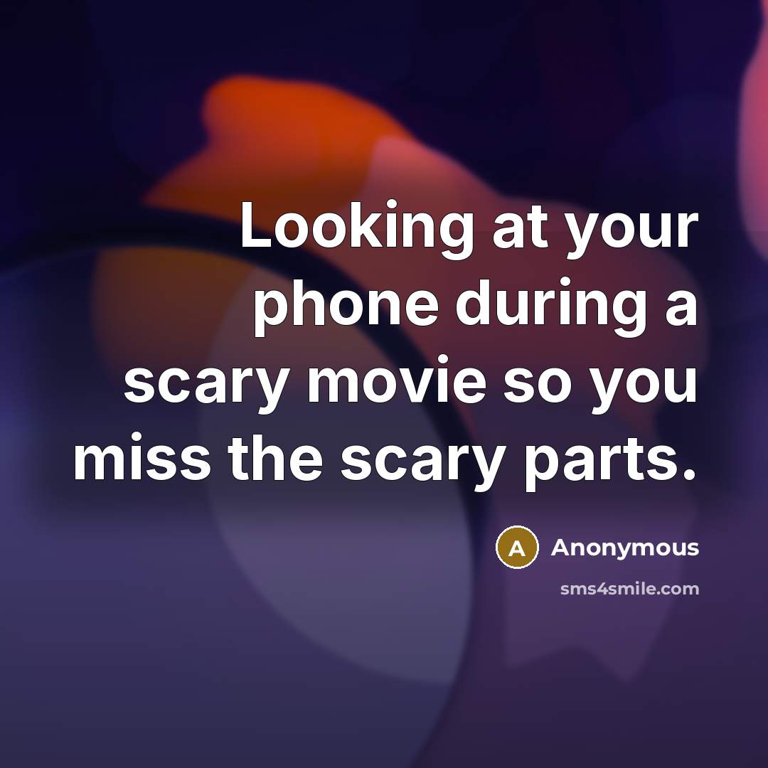 “Looking at your phone during a scary movie so you miss the scary parts.” quote by Anonymous