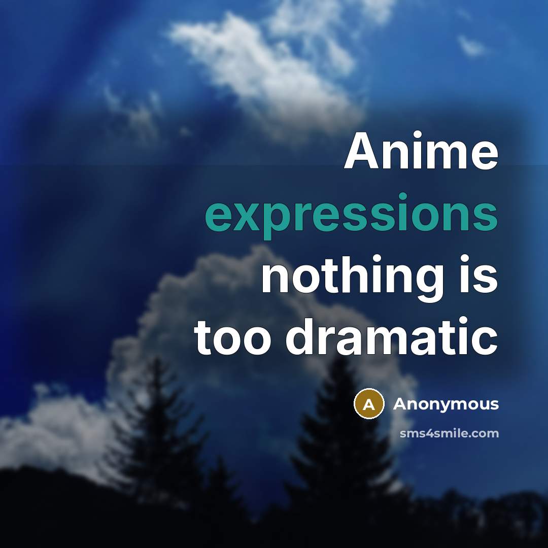 “Anime expressions nothing is too dramatic” quote by Anonymous