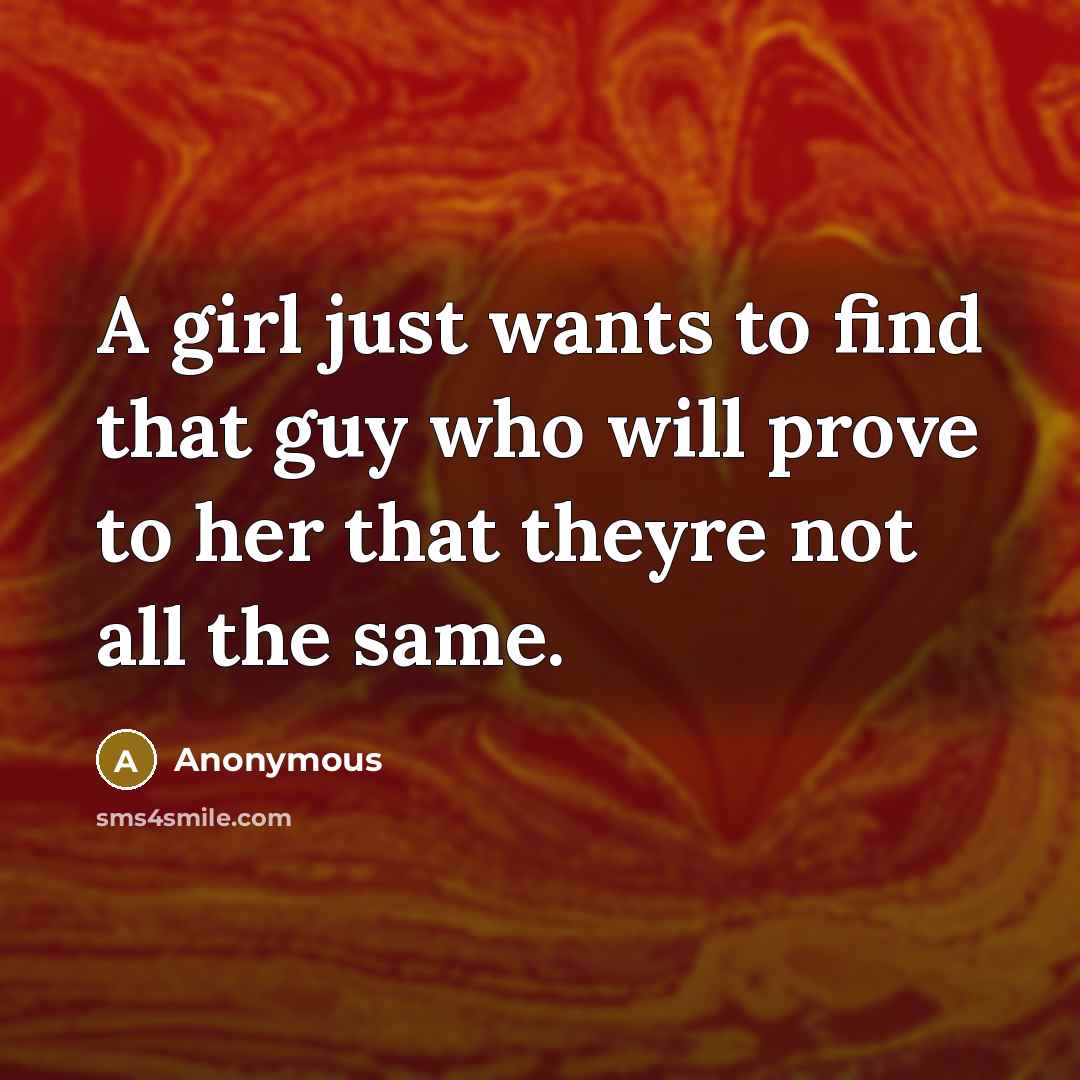 “A girl just wants to find that guy who will prove to her that theyre not all the same.” quote by Anonymous