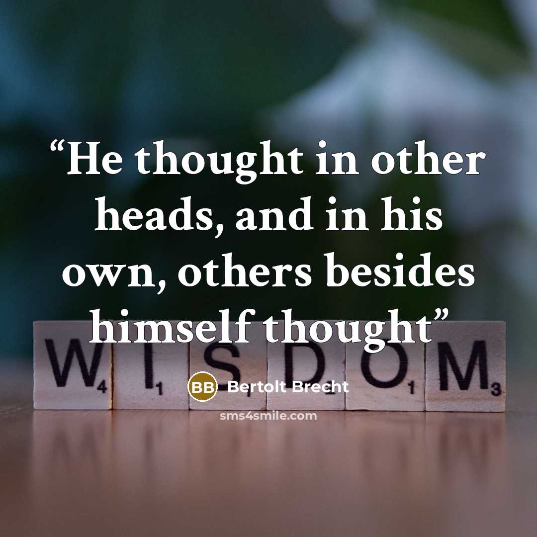 “He thought in other heads, and in his own, others besides himself thought” quote by Bertolt Brecht