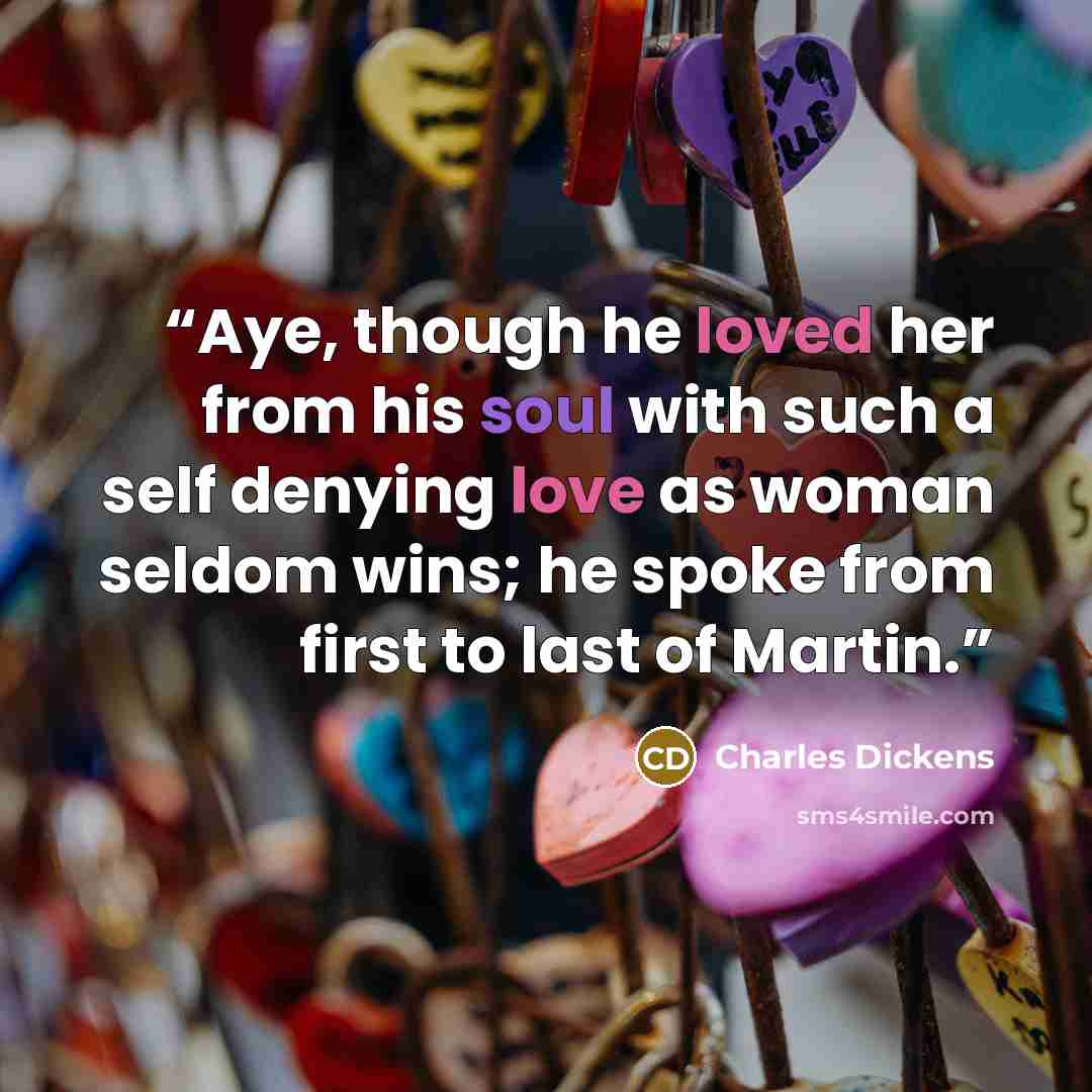 “Aye, though he loved her from his soul with such a self denying love as woman seldom wins; he spoke from first to last of Martin.” quote by Charles Dickens