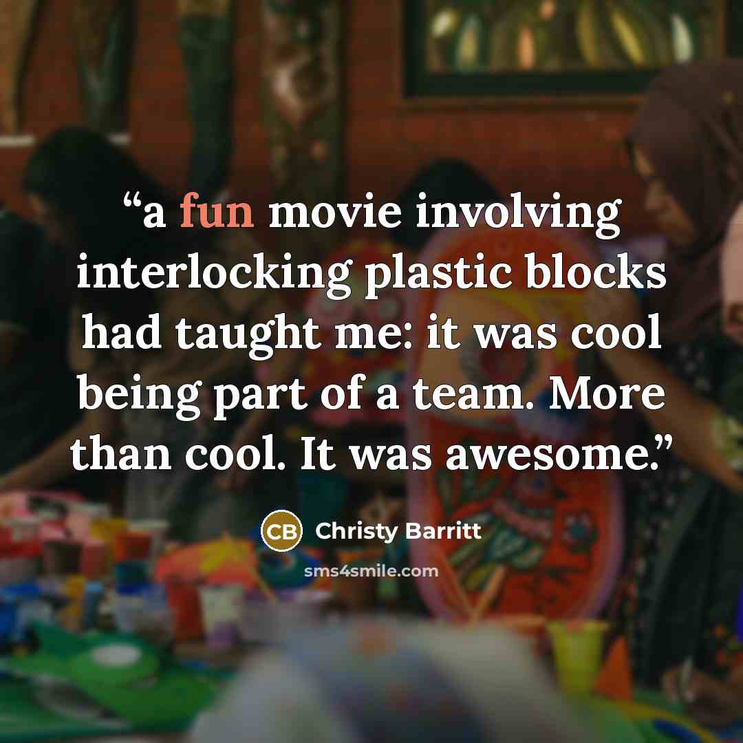 “a fun movie involving interlocking plastic blocks had taught me: it was cool being part of a team. More than cool. It was awesome.” quote by Christy Barritt