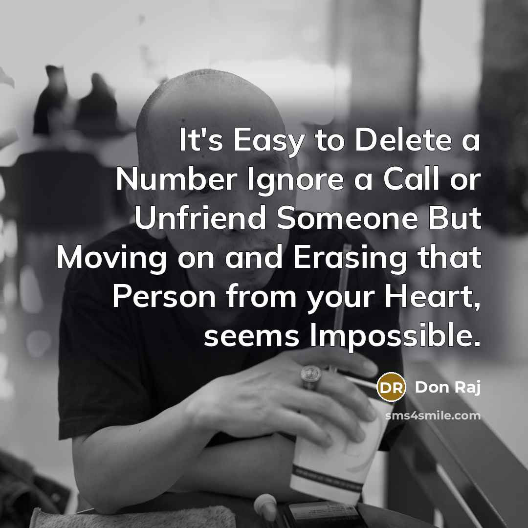 “It's Easy to Delete a Number Ignore a Call or Unfriend Someone But Moving on and Erasing that Person from your Heart, seems Impossible.” quote by Don Raj