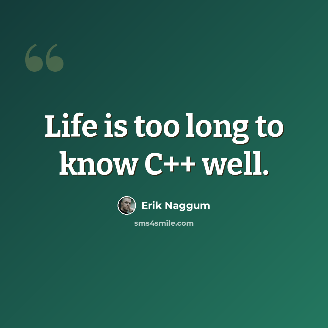 “Life is too long to know C++ well.” quote by Erik Naggum