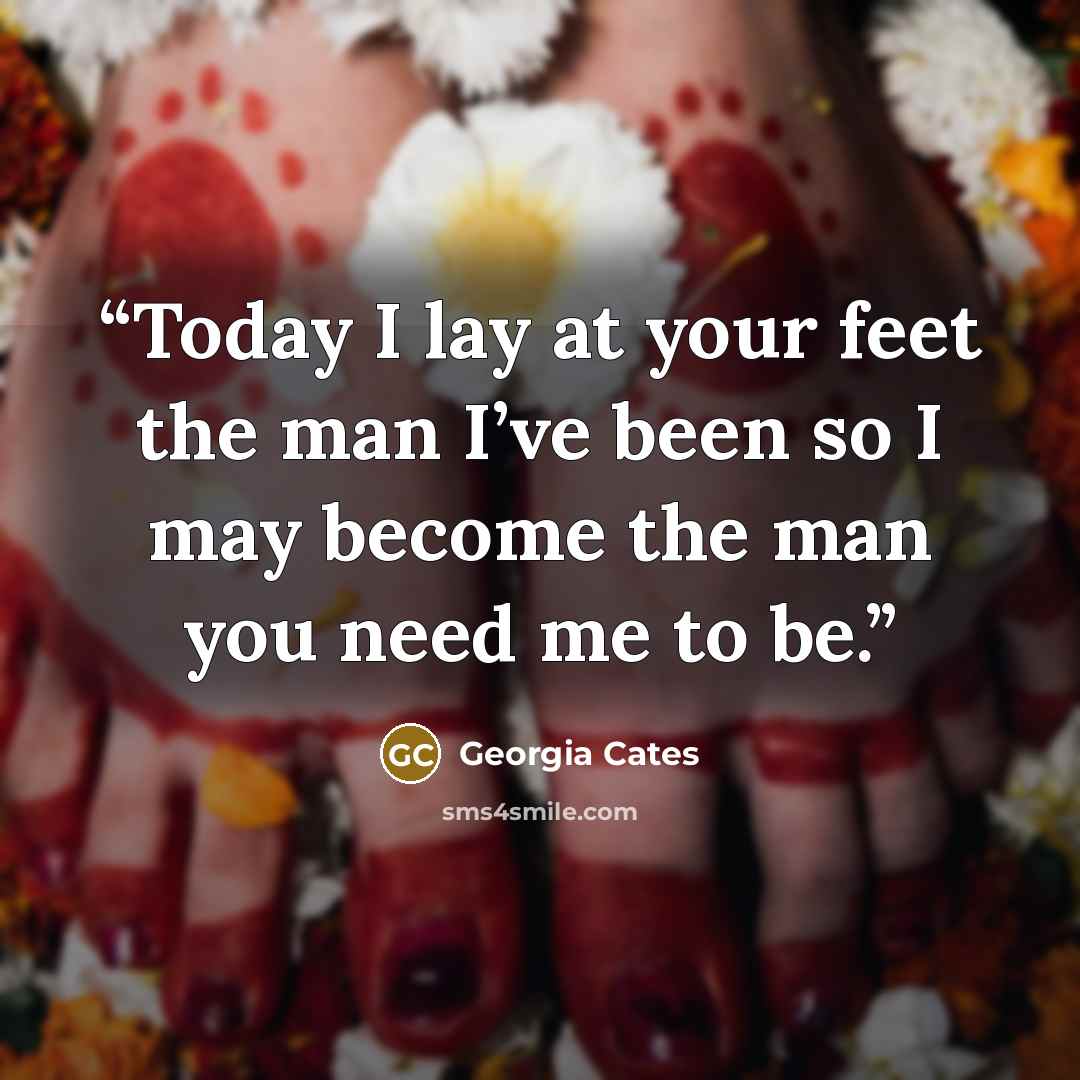 “Today I lay at your feet the man I’ve been so I may become the man you need me to be.” quote by Georgia Cates