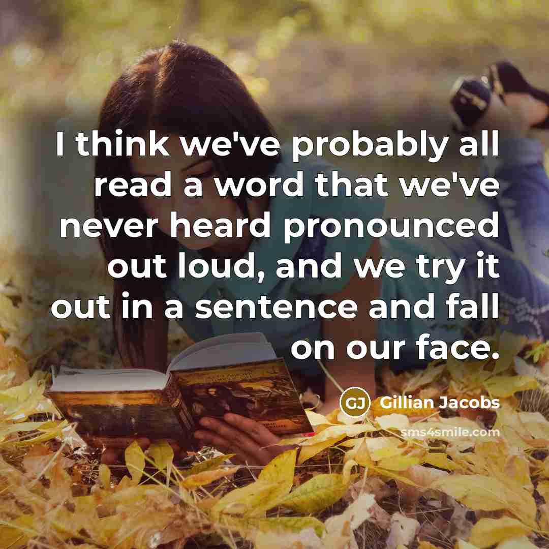 “I think we've probably all read a word that we've never heard pronounced out loud, and we try it out in a sentence and fall on our face.” quote by Gillian Jacobs