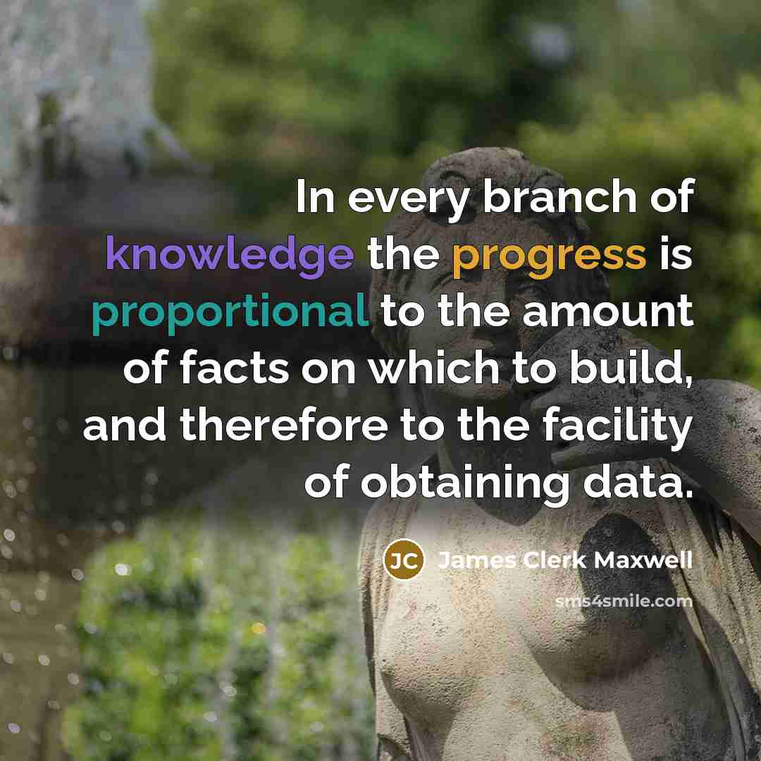 “In every branch of knowledge the progress is proportional to the amount of facts on which to build, and therefore to the facility of obtaining data.” quote by James Clerk Maxwell