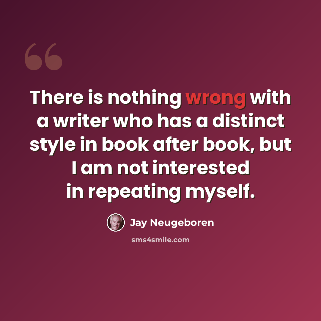 “There is nothing wrong with a writer who has a distinct style in book after book, but I am not interested in repeating myself.” quote by Jay Neugeboren