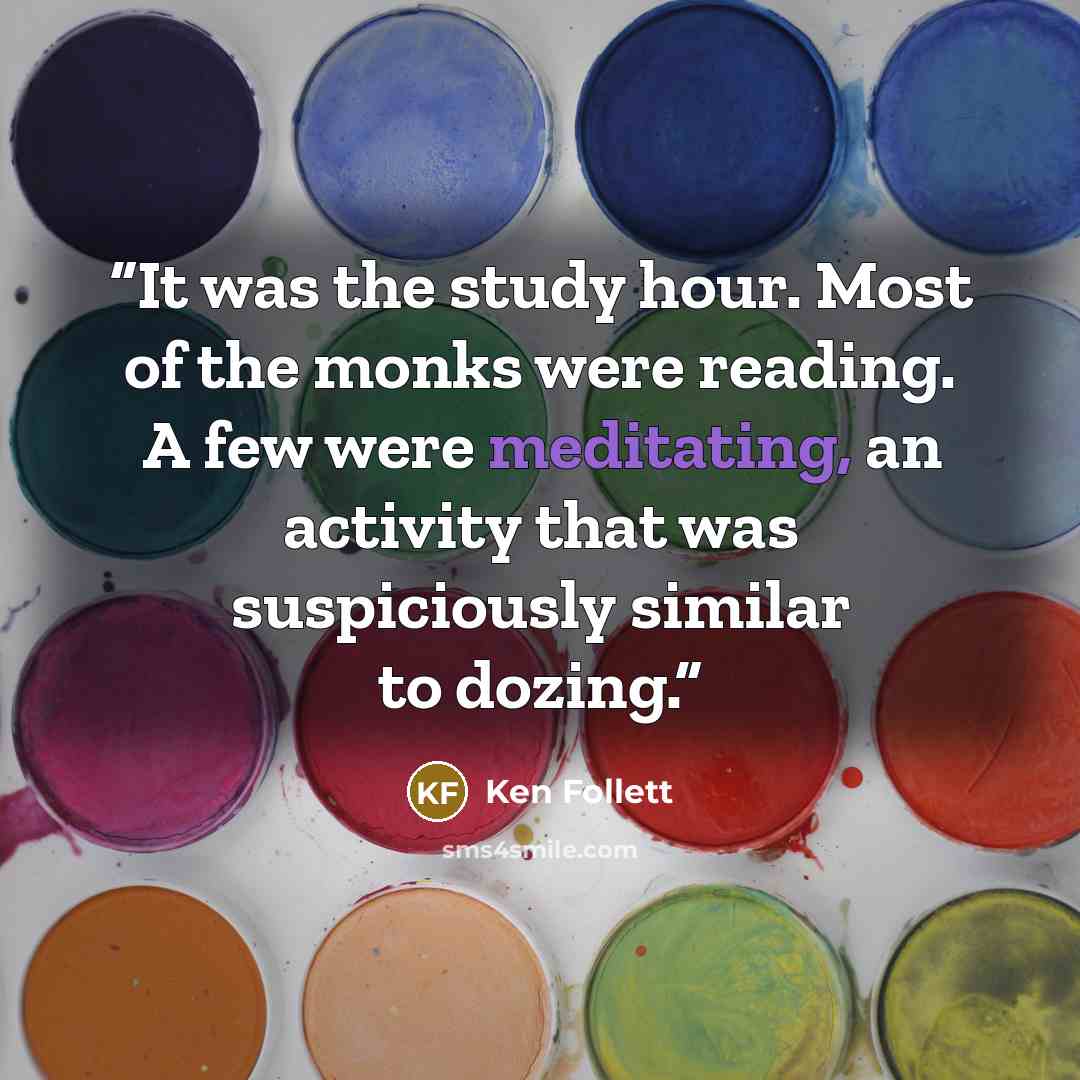 “It was the study hour. Most of the monks were reading. A few were meditating, an activity that was suspiciously similar to dozing.” quote by Ken Follett