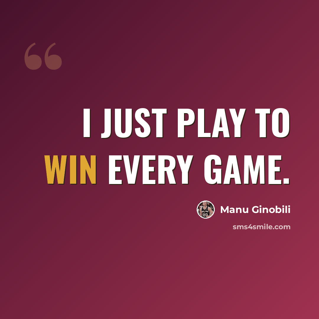 “I just play to win every game.” quote by Manu Ginobili