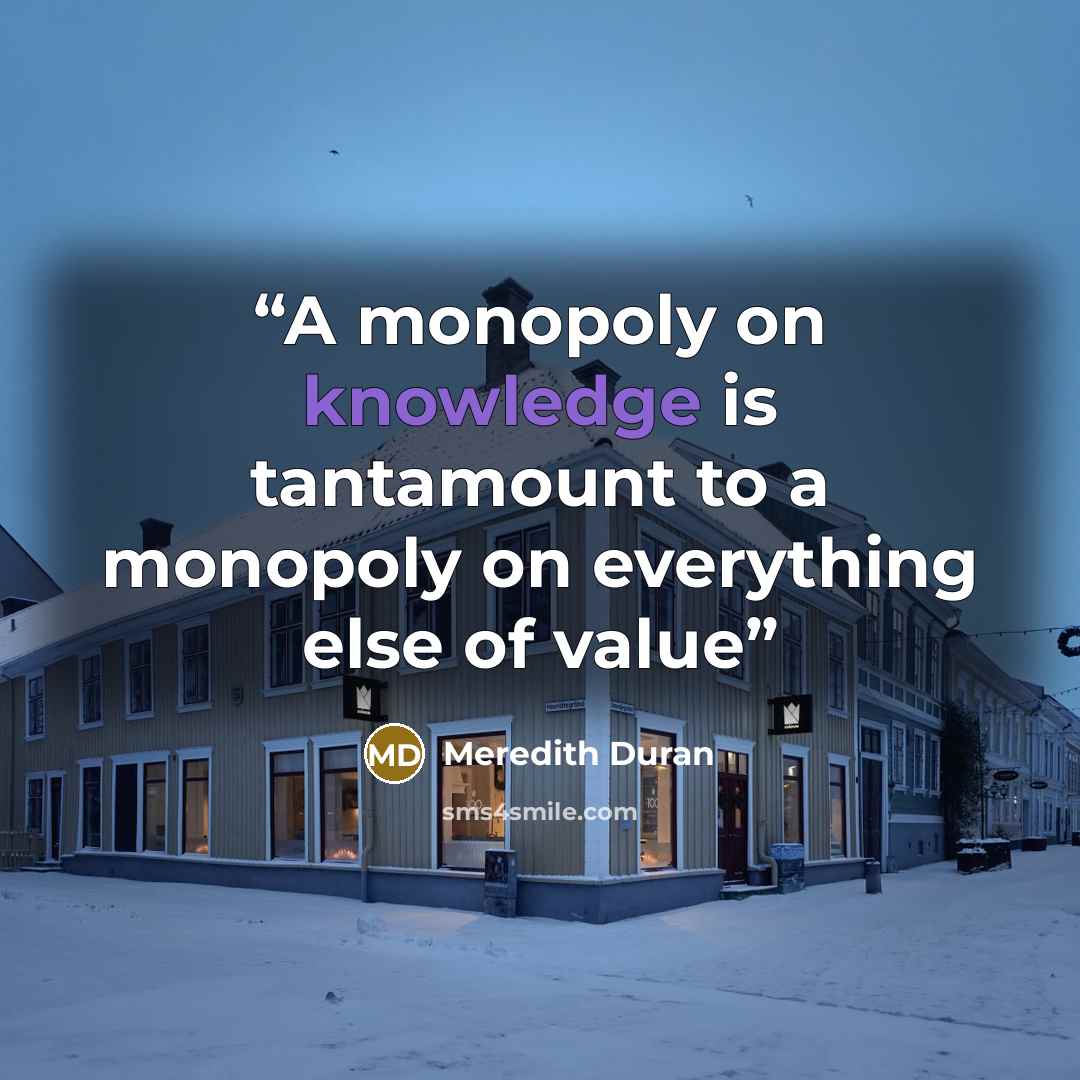 “A monopoly on knowledge is tantamount to a monopoly on everything else of value” quote by Meredith Duran
