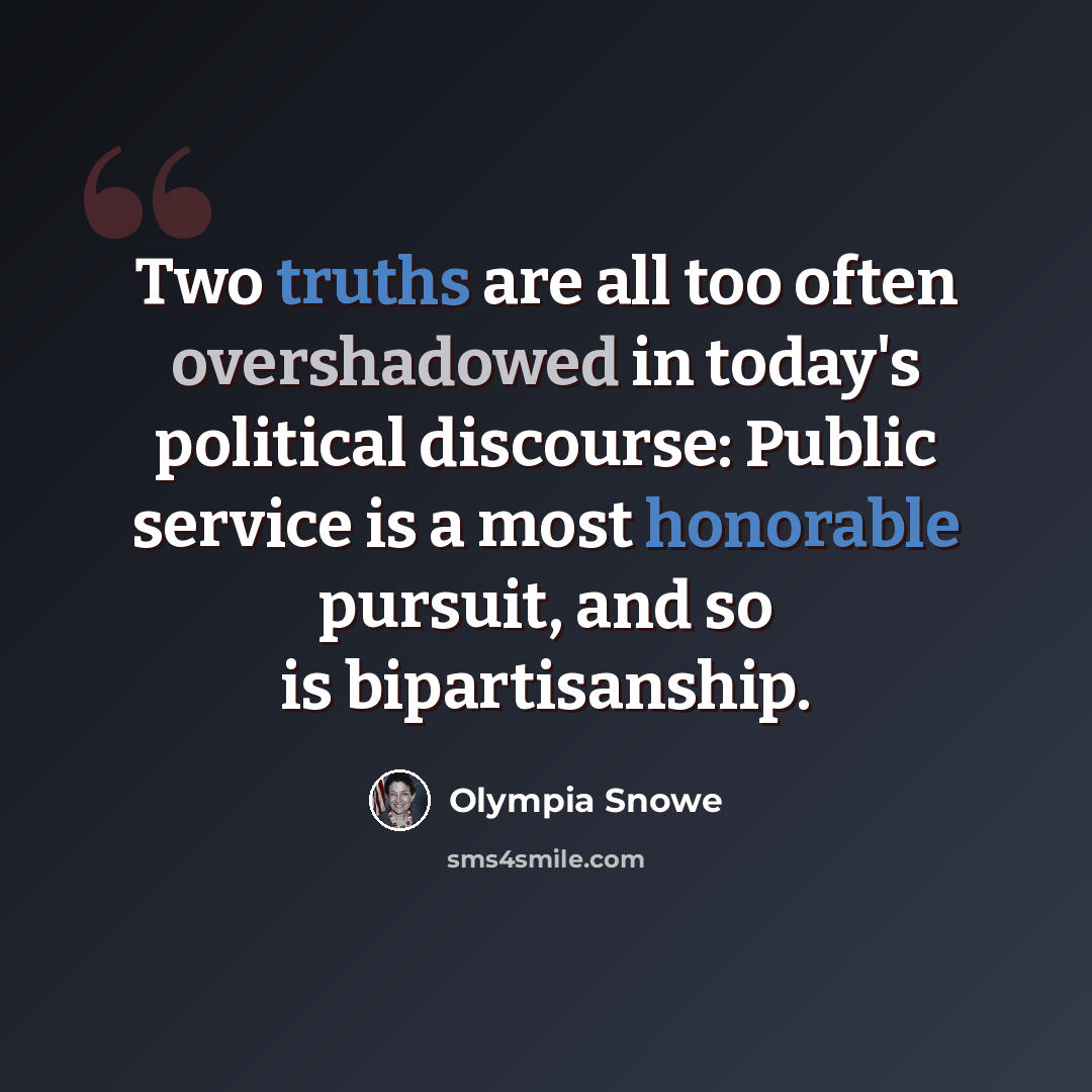 “Two truths are all too often overshadowed in today's political discourse: Public service is a most honorable pursuit, and so is bipartisanship.” quote by Olympia Snowe