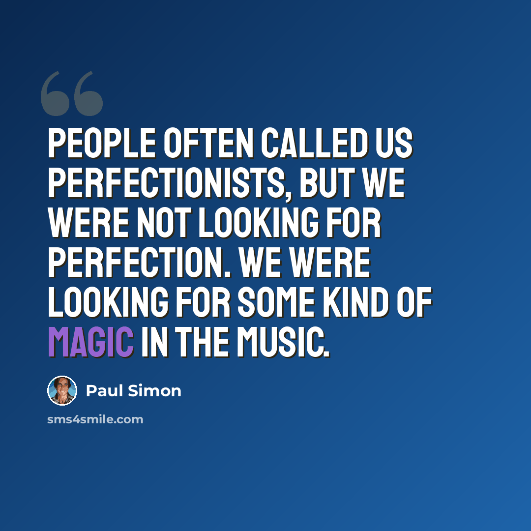 “People often called us perfectionists, but we were not looking for perfection. We were looking for some kind of magic in the music.” quote by Paul Simon