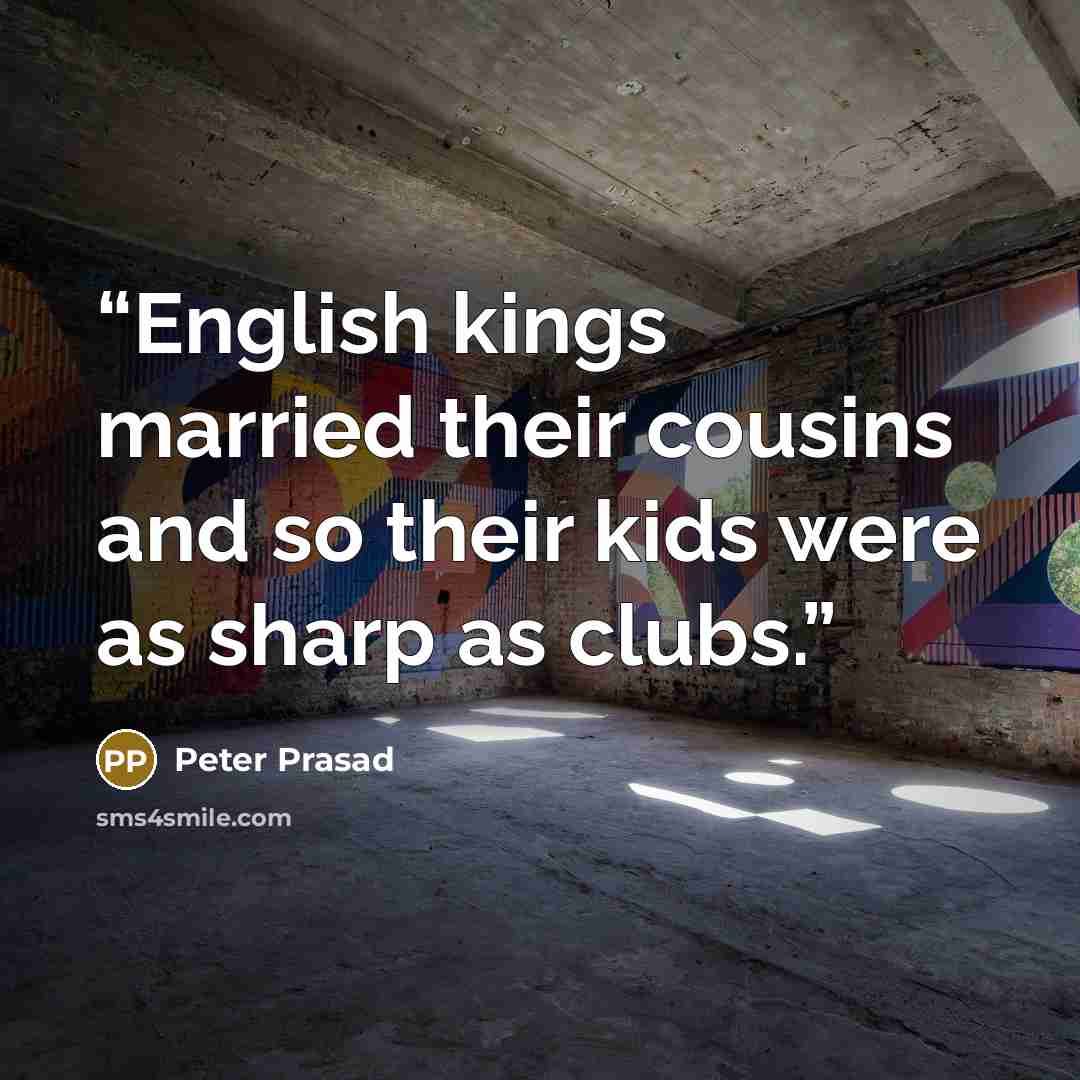 “English kings married their cousins and so their kids were as sharp as clubs.” quote by Peter Prasad