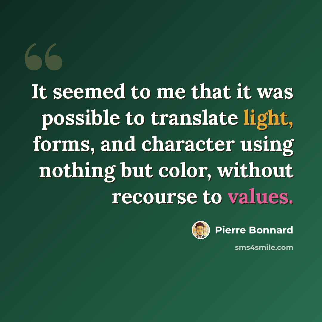 “It seemed to me that it was possible to translate light, forms, and character using nothing but color, without recourse to values.” quote by Pierre Bonnard