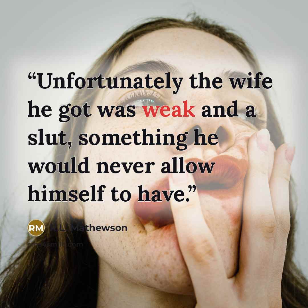 “Unfortunately the wife he got was weak and a slut, something he would never allow himself to have.” quote by R.L. Mathewson