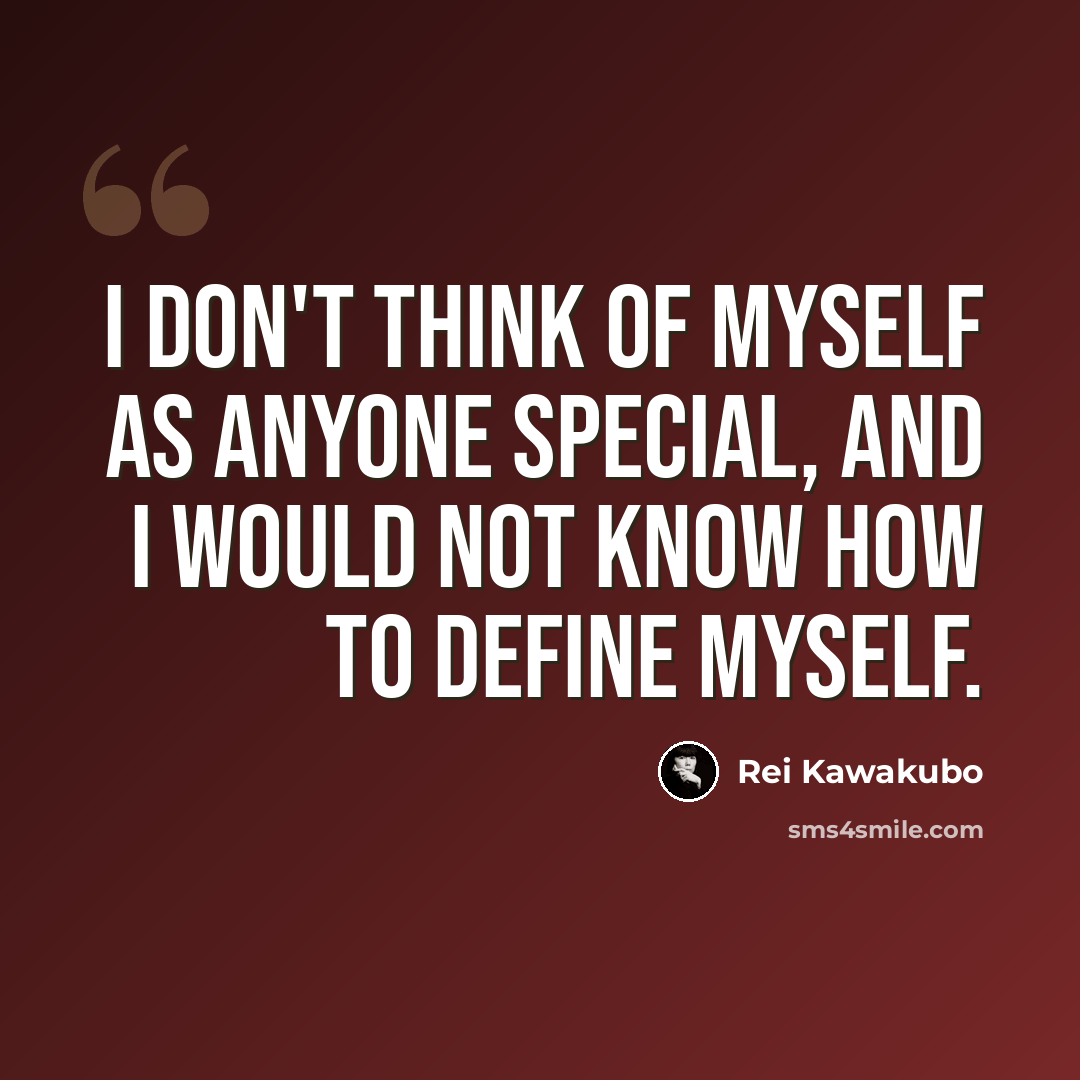 “I don't think of myself as anyone special, and I would not know how to define myself.” quote by Rei Kawakubo