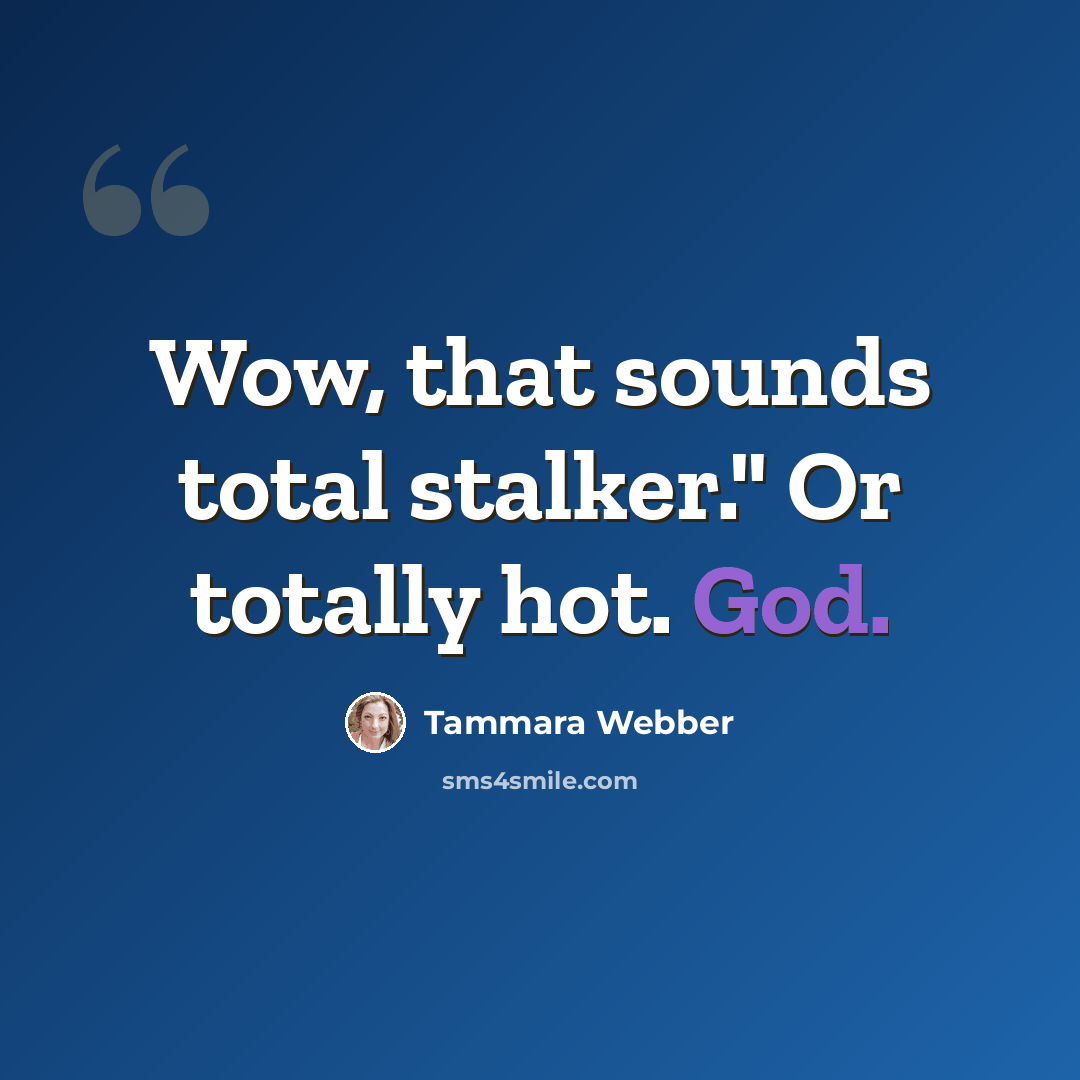 “Wow, that sounds total stalker." Or totally hot. God.” quote by Tammara Webber