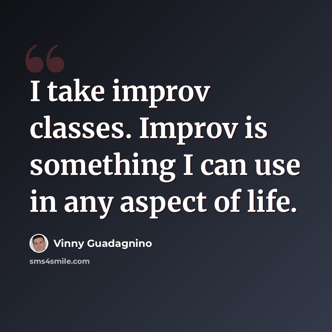 “I take improv classes. Improv is something I can use in any aspect of life.” quote by Vinny Guadagnino