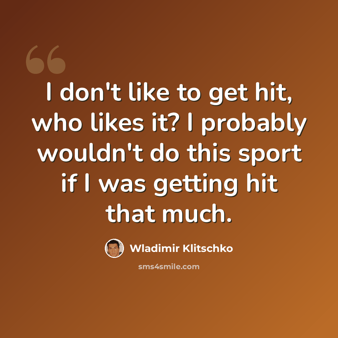 “I don't like to get hit, who likes it? I probably wouldn't do this sport if I was getting hit that much.” quote by Wladimir Klitschko