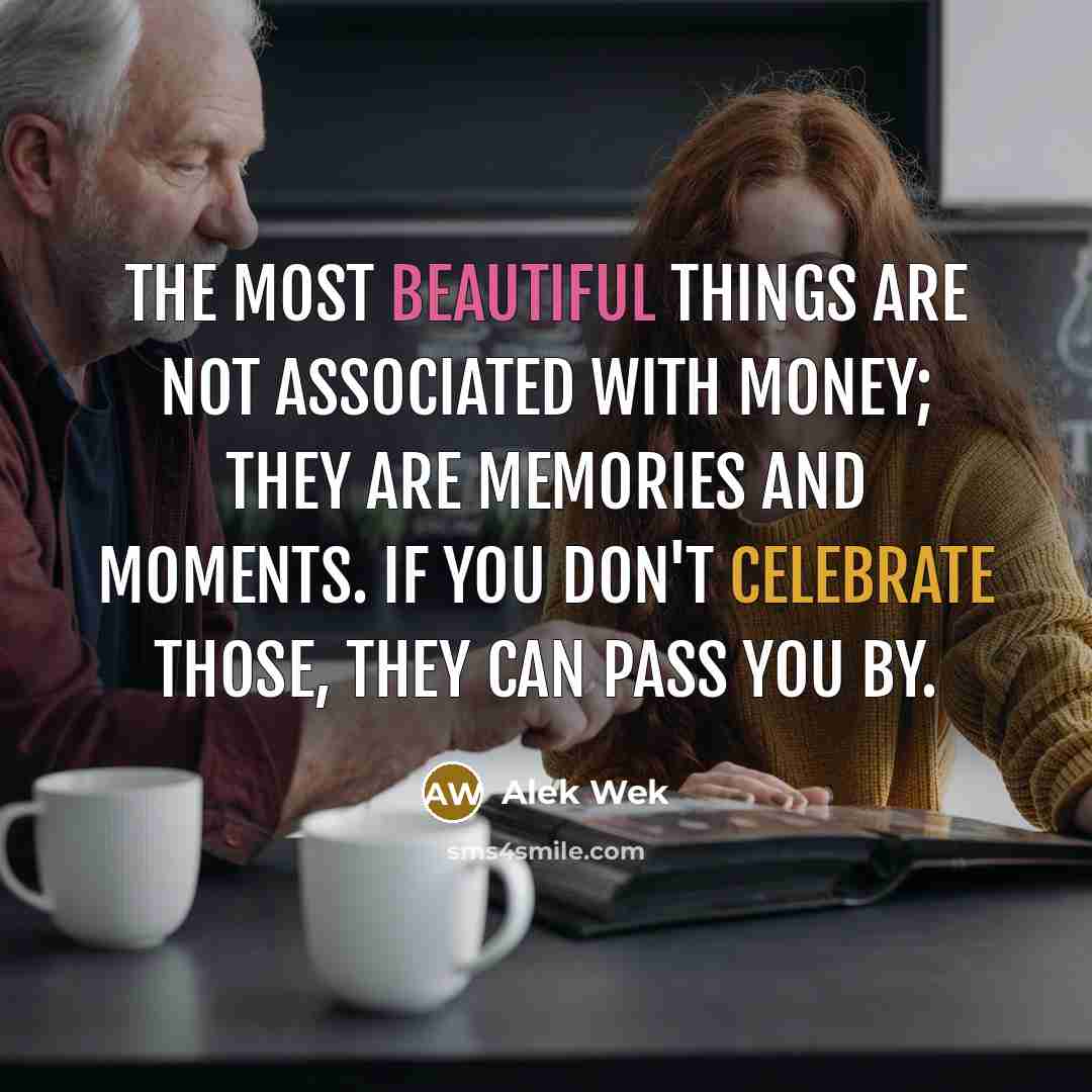 “The most beautiful things are not associated with money; they are memories and moments. If you don't celebrate those, they can pass you by.” quote by Alek Wek