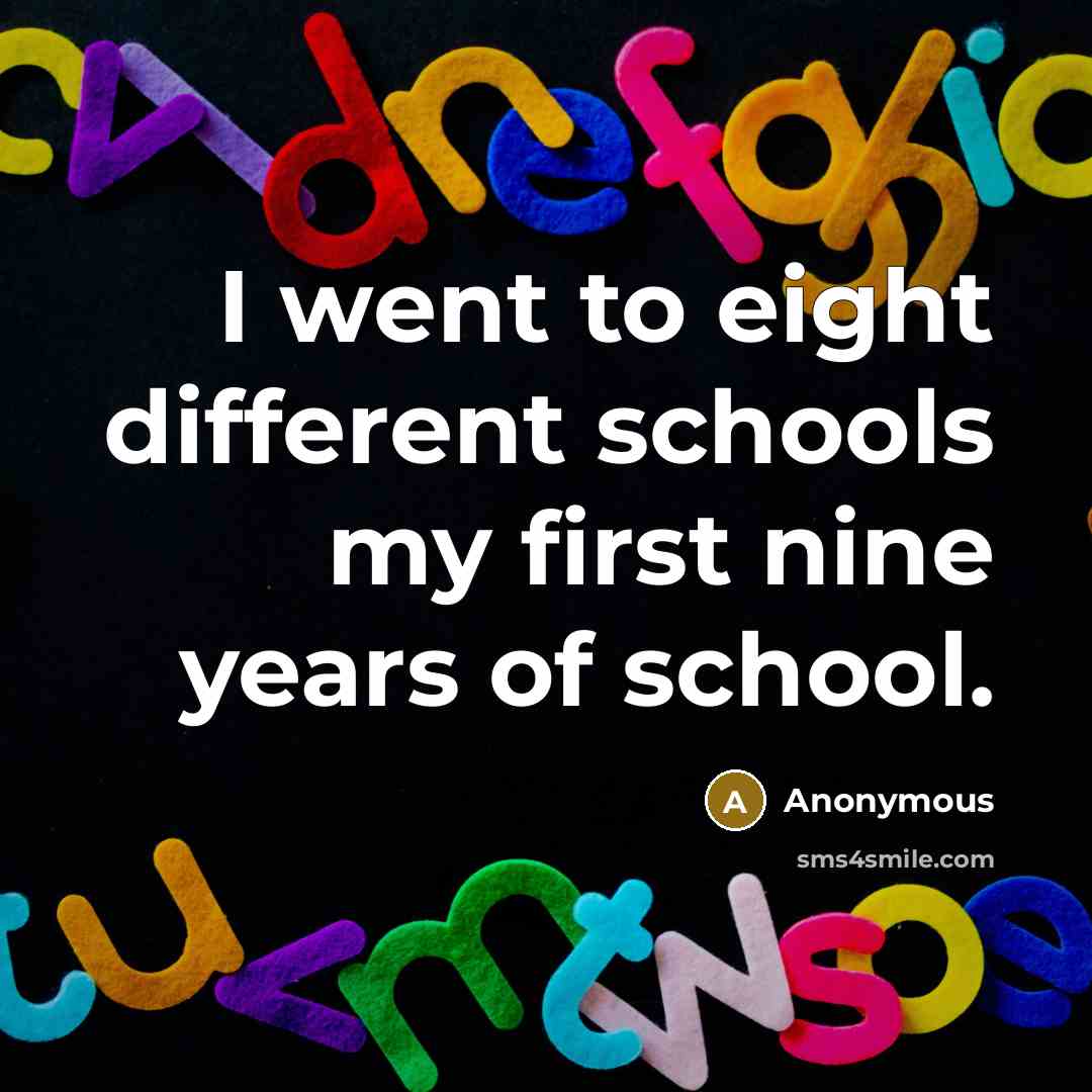 “I went to eight different schools my first nine years of school.” quote by Anonymous