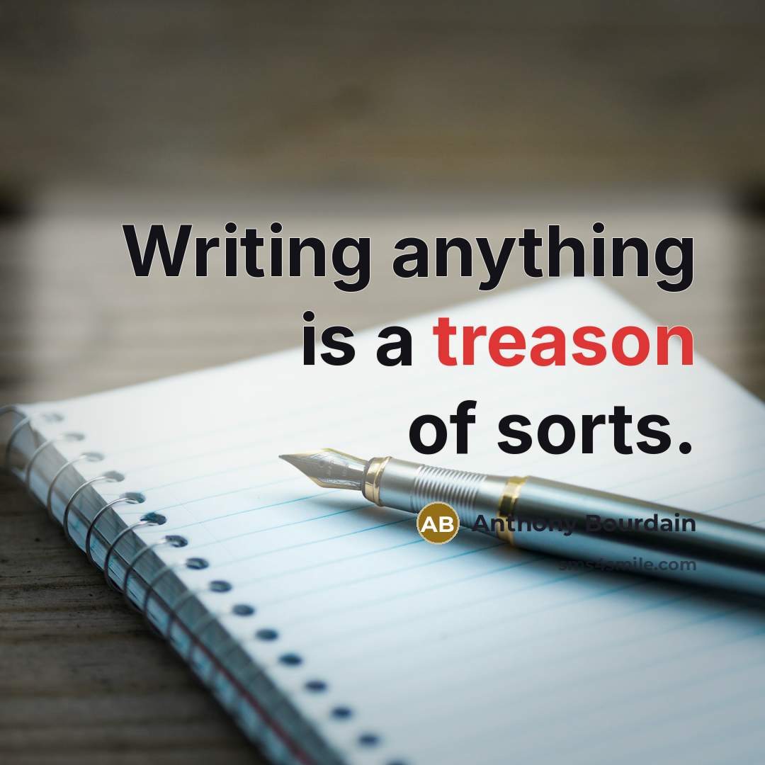 “Writing anything is a treason of sorts.” quote by Anthony Bourdain