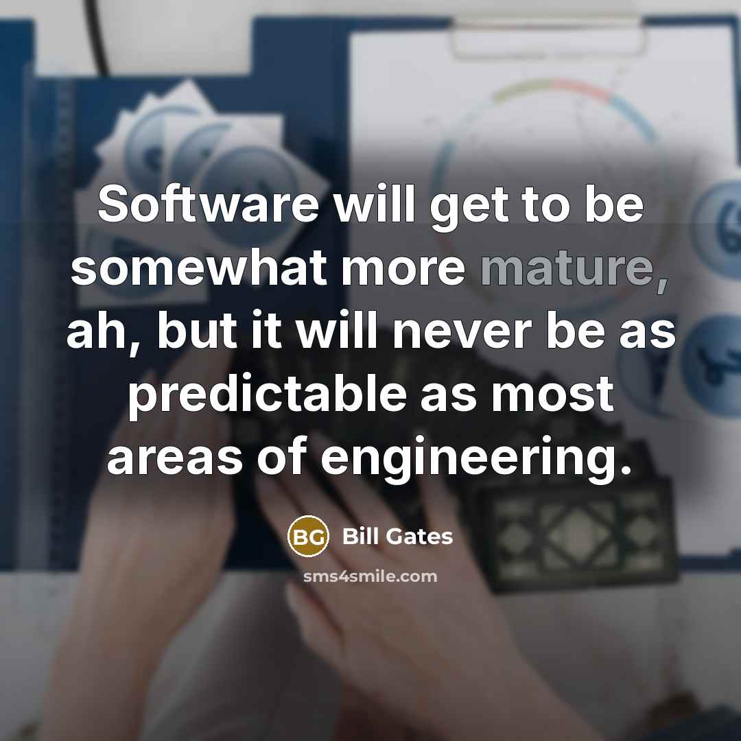 “Software will get to be somewhat more mature, ah, but it will never be as predictable as most areas of engineering.” quote by Bill Gates