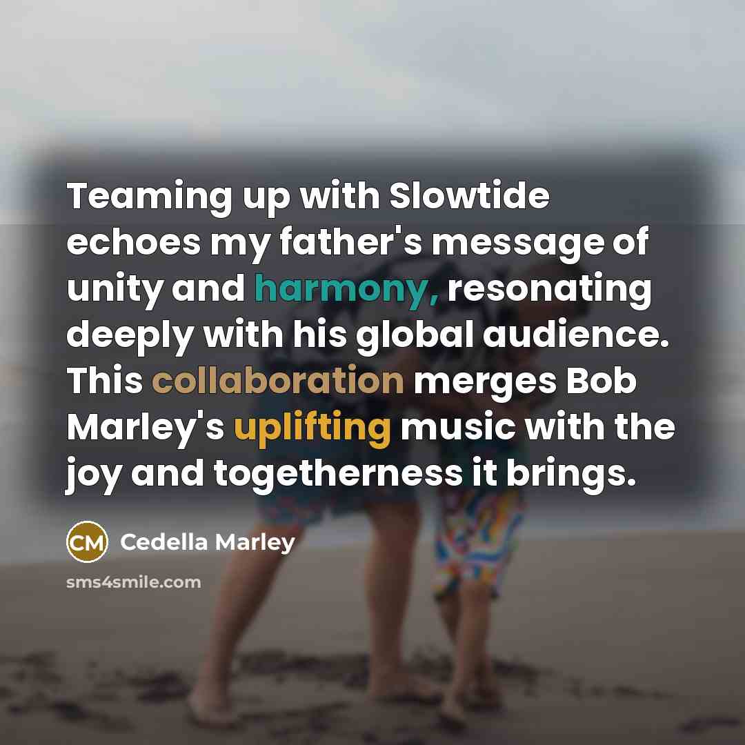 “Teaming up with Slowtide echoes my father's message of unity and harmony, resonating deeply with his global audience. This collaboration merges Bob Marley's uplifting music with the joy and togetherness it brings.” quote by Cedella Marley