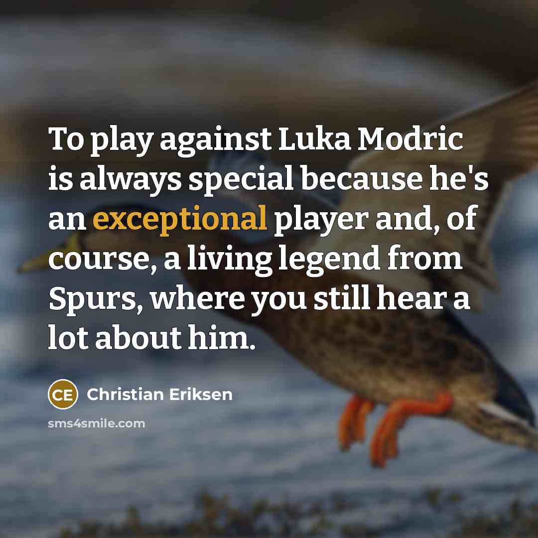 “To play against Luka Modric is always special because he's an exceptional player and, of course, a living legend from Spurs, where you still hear a lot about him.” quote by Christian Eriksen
