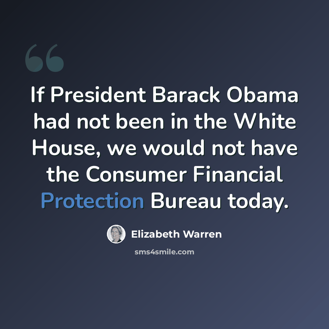 “If President Barack Obama had not been in the White House, we would not have the Consumer Financial Protection Bureau today.” quote by Elizabeth Warren