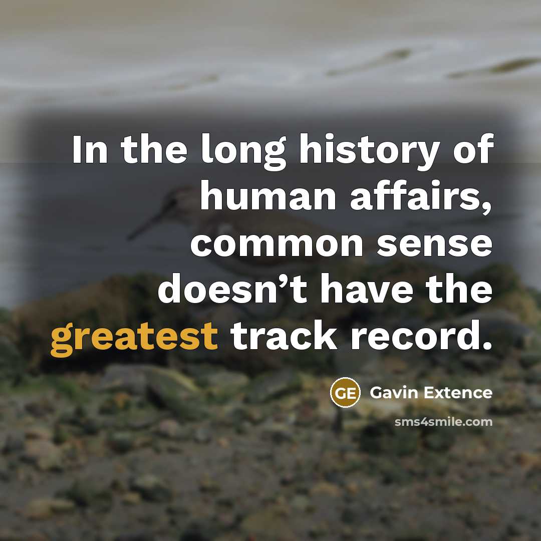 “In the long history of human affairs, common sense doesn’t have the greatest track record.” quote by Gavin Extence