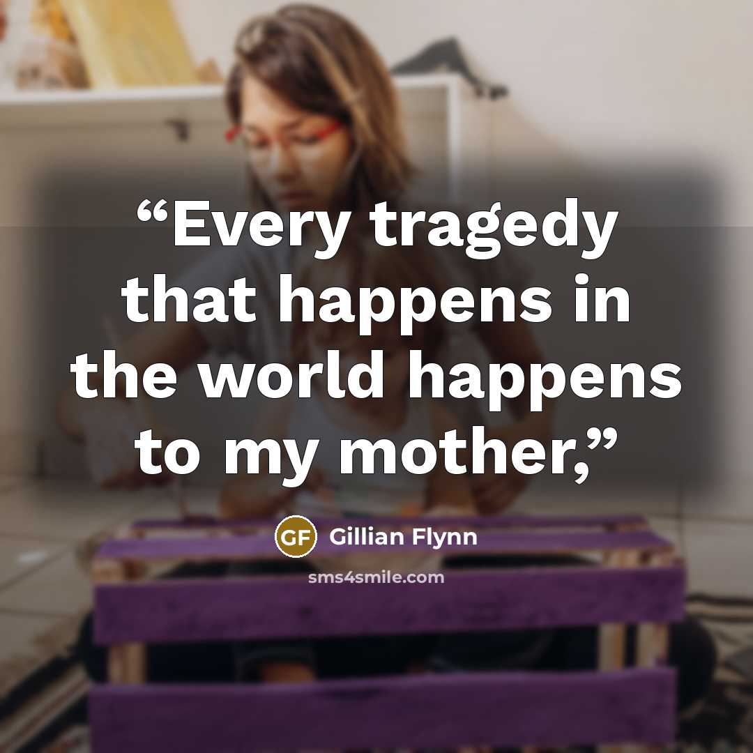 “Every tragedy that happens in the world happens to my mother,” quote by Gillian Flynn