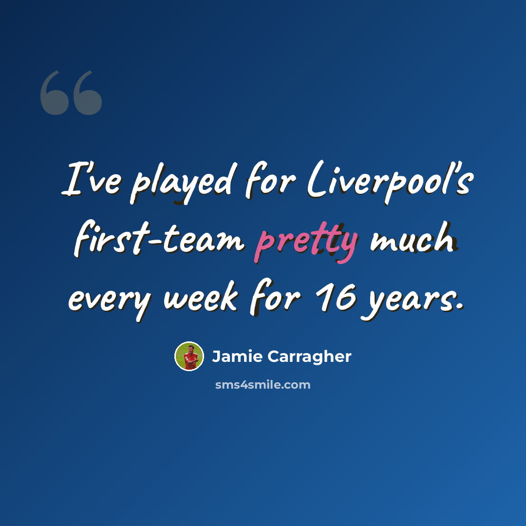 “I've played for Liverpool's first-team pretty much every week for 16 years.” quote by Jamie Carragher