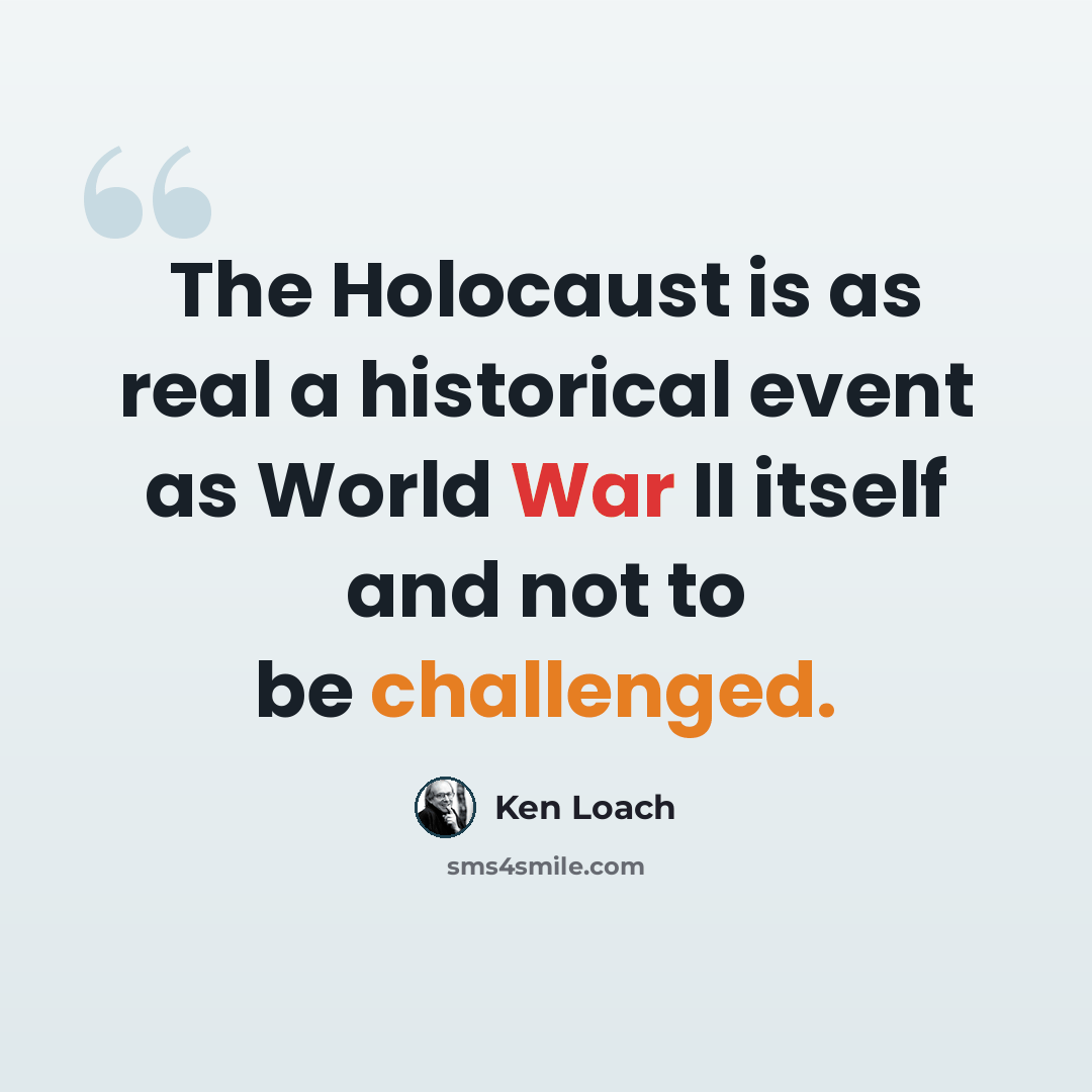 “The Holocaust is as real a historical event as World War II itself and not to be challenged.” quote by Ken Loach