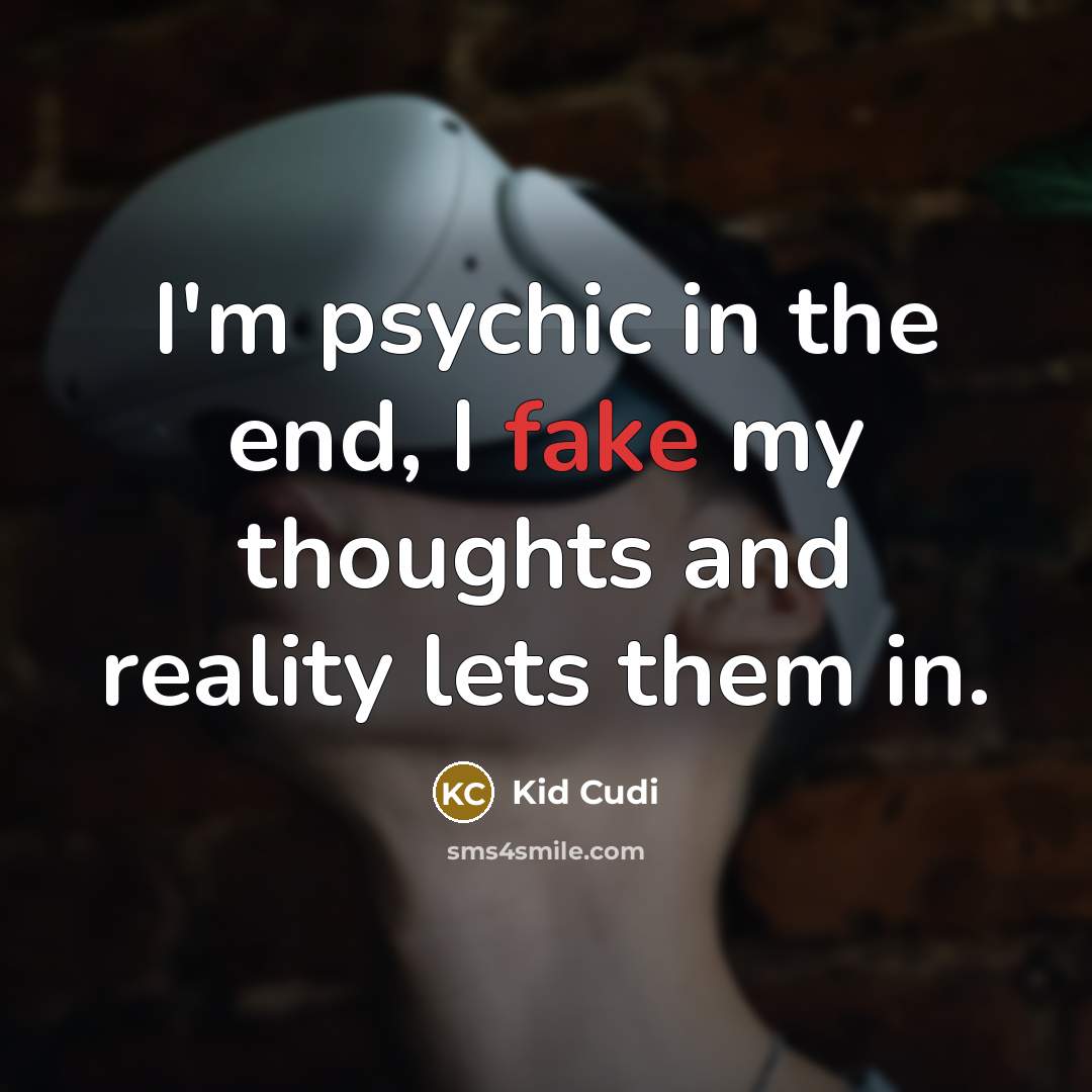 “I'm psychic in the end, I fake my thoughts and reality lets them in.” quote by Kid Cudi
