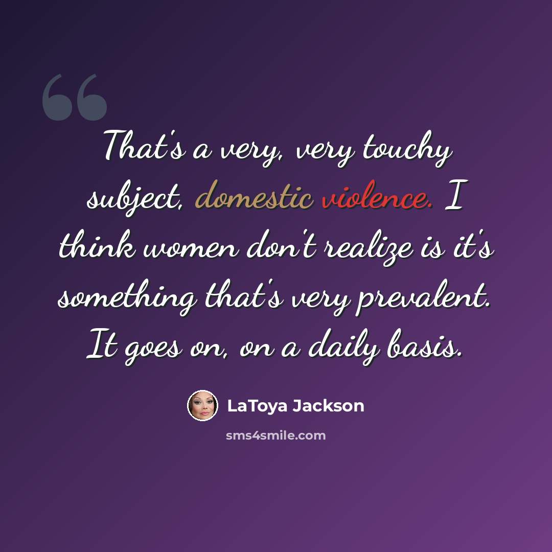 “That's a very, very touchy subject, domestic violence. I think women don't realize is it's something that's very prevalent. It goes on, on a daily basis.” quote by LaToya Jackson