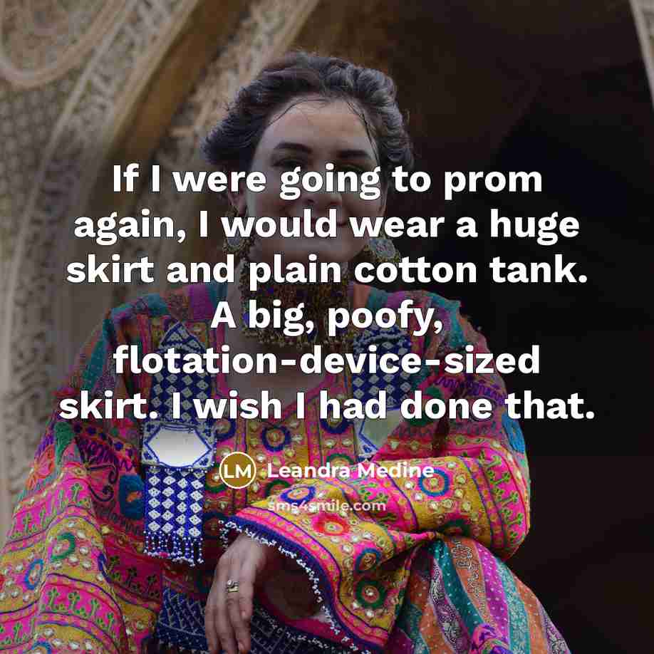 “If I were going to prom again, I would wear a huge skirt and plain cotton tank. A big, poofy, flotation-device-sized skirt. I wish I had done that.” quote by Leandra Medine